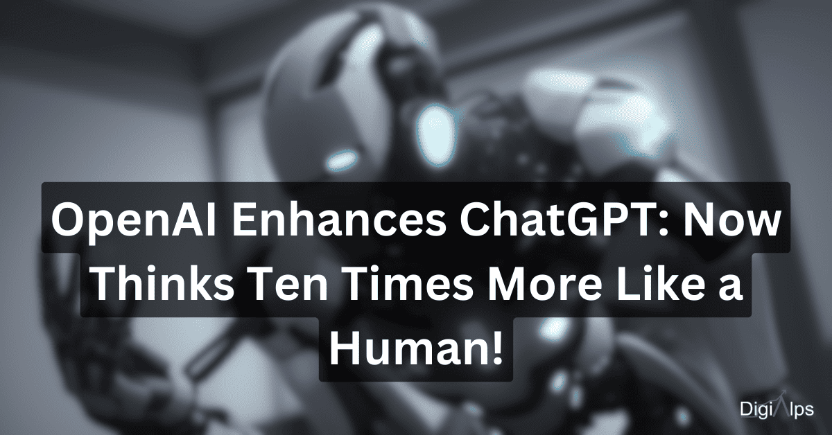 OpenAI Enhances ChatGPT: Now Thinks Ten Times More Like a Human!
